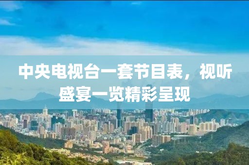 中央电视台一套节目表，视听盛宴一览精彩呈现