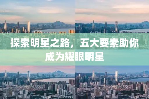 探索明星之路，五大要素助你成为耀眼明星