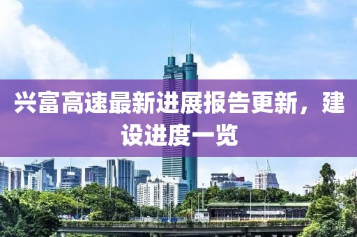 兴富高速最新进展报告更新，建设进度一览