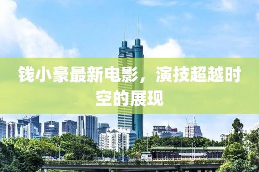 钱小豪最新电影，演技超越时空的展现