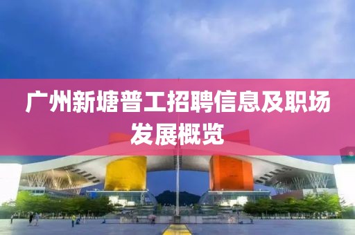 广州新塘普工招聘信息及职场发展概览