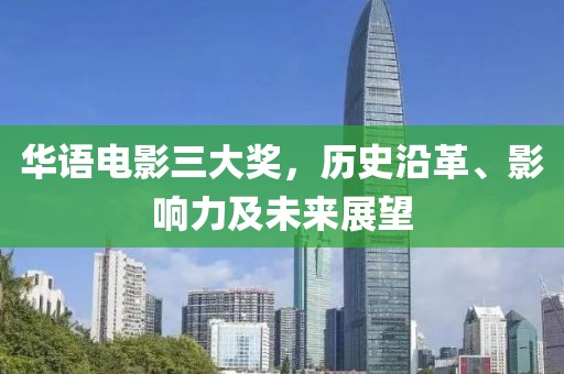 华语电影三大奖，历史沿革、影响力及未来展望
