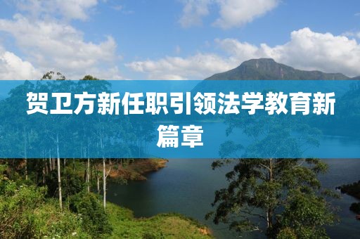 贺卫方新任职引领法学教育新篇章