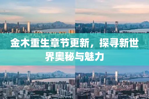 金木重生章节更新，探寻新世界奥秘与魅力