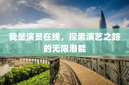 我是演员在线，探索演艺之路的无限潜能