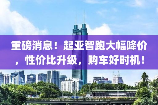 重磅消息！起亚智跑大幅降价，性价比升级，购车好时机！