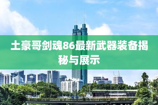 土豪哥剑魂86最新武器装备揭秘与展示