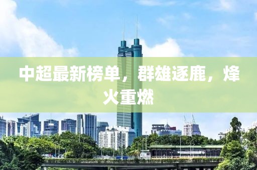 中超最新榜单，群雄逐鹿，烽火重燃