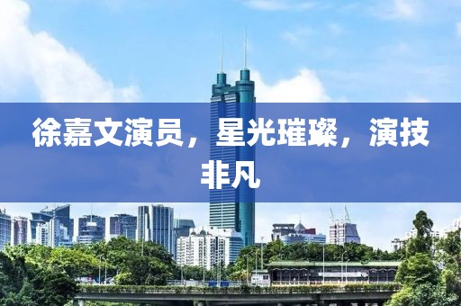 徐嘉文演员，星光璀璨，演技非凡