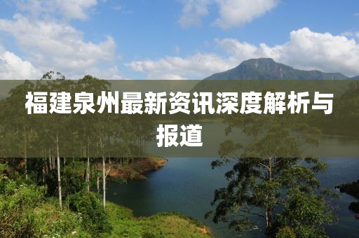 福建泉州最新资讯深度解析与报道
