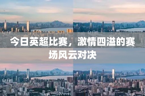 今日英超比赛，激情四溢的赛场风云对决