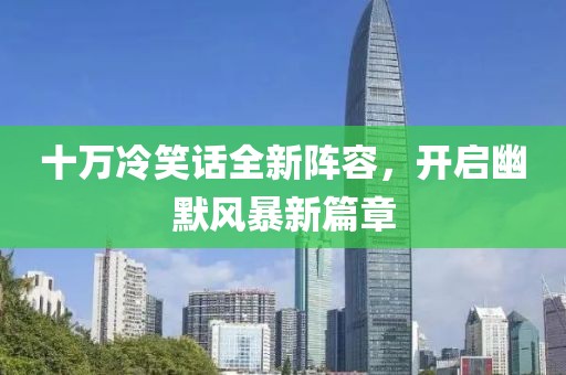 十万冷笑话全新阵容，开启幽默风暴新篇章