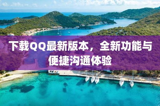 下载QQ最新版本，全新功能与便捷沟通体验