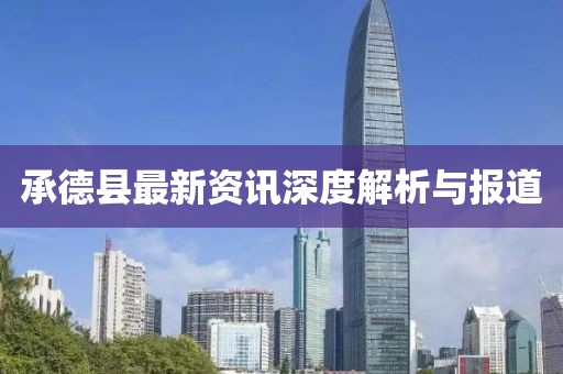 承德县最新资讯深度解析与报道
