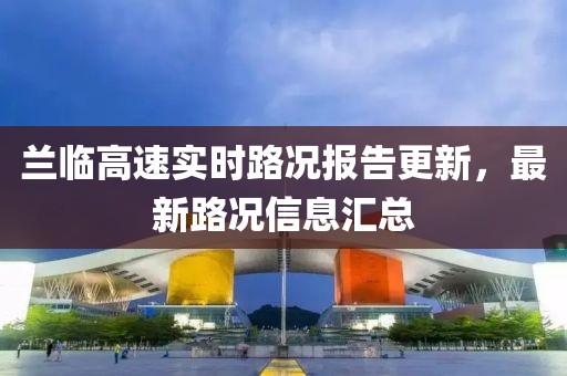 兰临高速实时路况报告更新，最新路况信息汇总