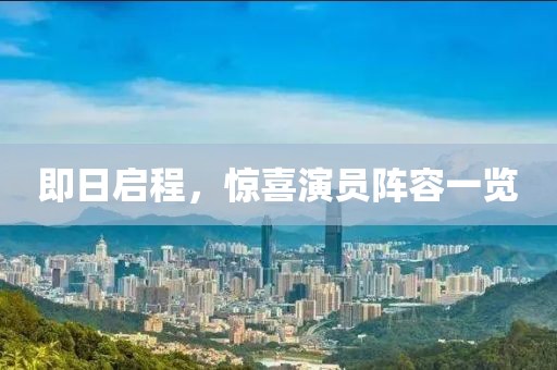 即日启程，惊喜演员阵容一览