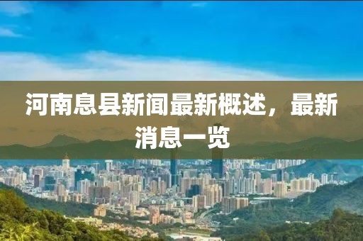 河南息县新闻最新概述，最新消息一览