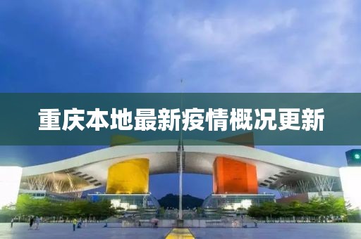 重庆本地最新疫情概况更新