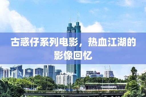 古惑仔系列电影，热血江湖的影像回忆