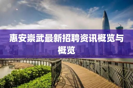 惠安崇武最新招聘资讯概览与概览