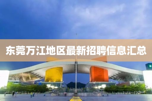 东莞万江地区最新招聘信息汇总