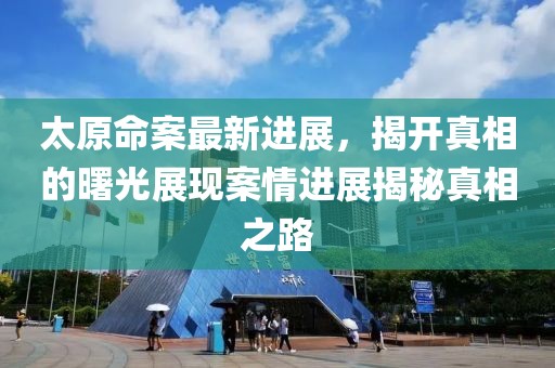 太原命案最新进展，揭开真相的曙光展现案情进展揭秘真相之路