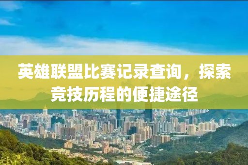 英雄联盟比赛记录查询，探索竞技历程的便捷途径