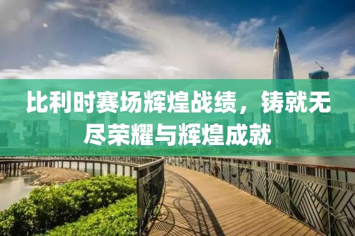 比利时赛场辉煌战绩，铸就无尽荣耀与辉煌成就