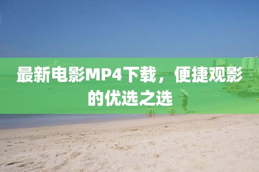 最新电影MP4下载，便捷观影的优选之选