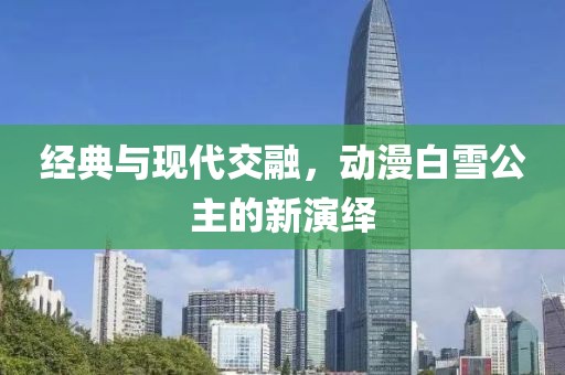 经典与现代交融，动漫白雪公主的新演绎