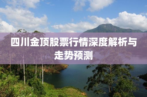 四川金顶股票行情深度解析与走势预测