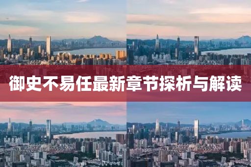 御史不易任最新章节探析与解读