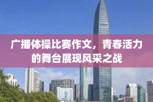 广播体操比赛作文，青春活力的舞台展现风采之战