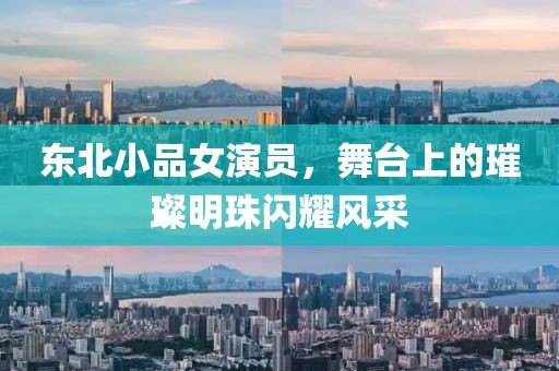 东北小品女演员，舞台上的璀璨明珠闪耀风采