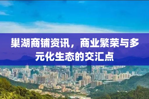 巢湖商铺资讯，商业繁荣与多元化生态的交汇点