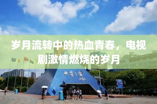 岁月流转中的热血青春，电视剧激情燃烧的岁月
