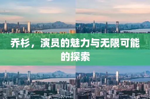 乔杉，演员的魅力与无限可能的探索