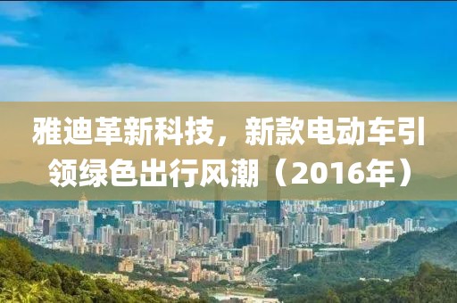 雅迪革新科技，新款电动车引领绿色出行风潮（2016年）