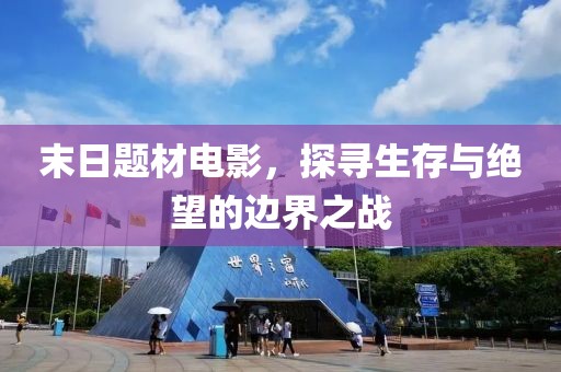 末日题材电影，探寻生存与绝望的边界之战