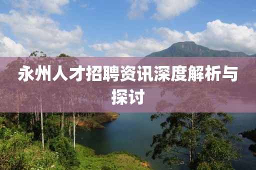 永州人才招聘资讯深度解析与探讨