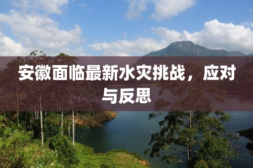 安徽面临最新水灾挑战，应对与反思