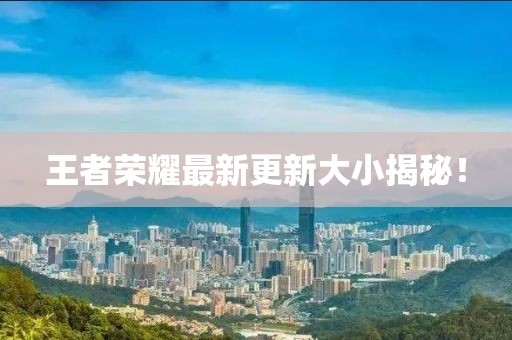 王者荣耀最新更新大小揭秘！