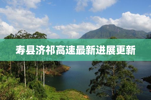 寿县济祁高速最新进展更新