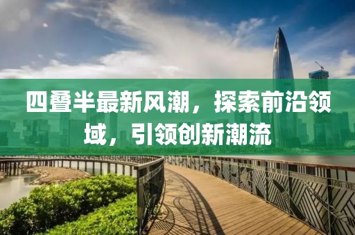 四叠半最新风潮，探索前沿领域，引领创新潮流