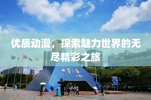 优质动漫，探索魅力世界的无尽精彩之旅