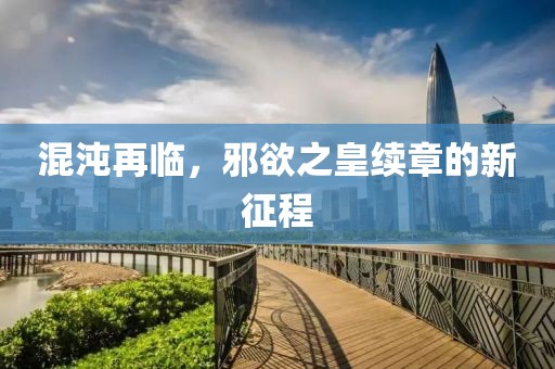 混沌再临，邪欲之皇续章的新征程