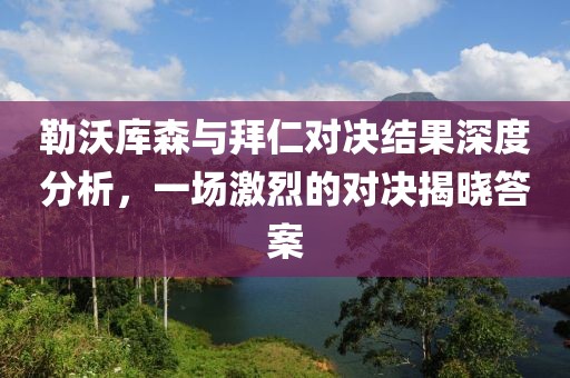 勒沃库森与拜仁对决结果深度分析，一场激烈的对决揭晓答案