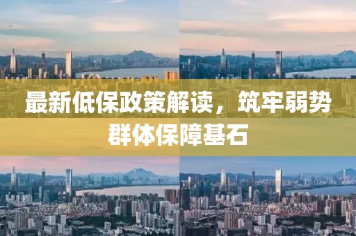 最新低保政策解读，筑牢弱势群体保障基石