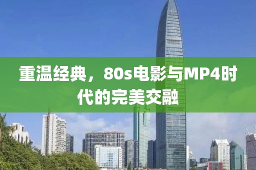 重温经典，80s电影与MP4时代的完美交融