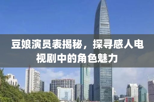 豆娘演员表揭秘，探寻感人电视剧中的角色魅力